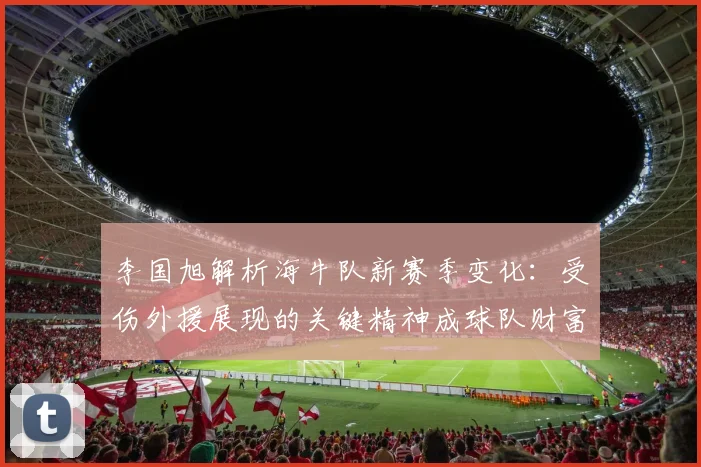 李国旭解析海牛队新赛季变化：受伤外援展现的关键精神成球队财富
