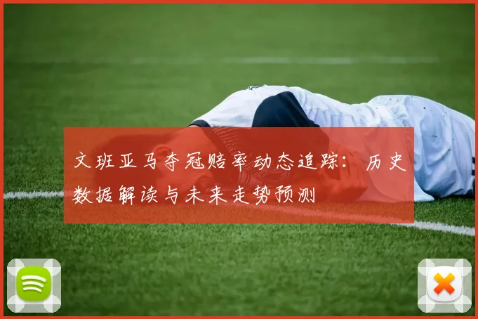 文班亚马夺冠赔率动态追踪:历史数据解读与未来走势预测
