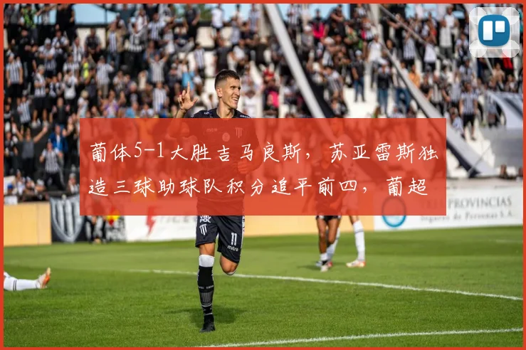 葡体5-1大胜吉马良斯，苏亚雷斯独造三球助球队积分追平前四，葡超争四形势分析