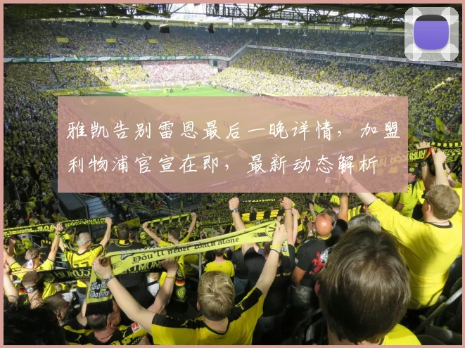 雅凯告别雷恩最后一晚详情,加盟利物浦官宣在即,最新动态解析