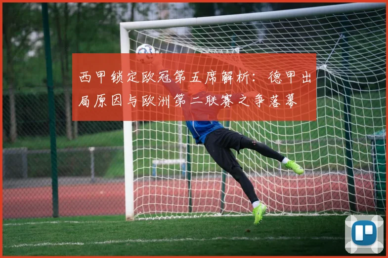 西甲锁定欧冠第五席解析：德甲出局原因与欧洲第二联赛之争落幕