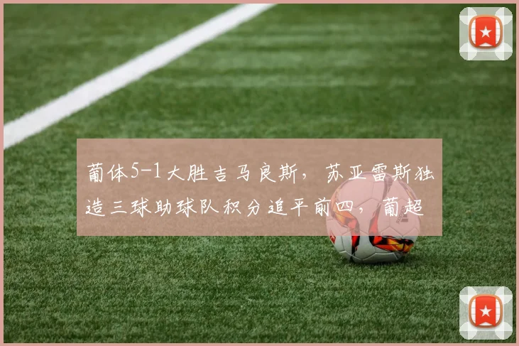 葡体5-1大胜吉马良斯,苏亚雷斯独造三球助球队积分追平前四,葡超争四形势分析